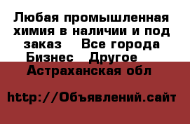 Любая промышленная химия в наличии и под заказ. - Все города Бизнес » Другое   . Астраханская обл.